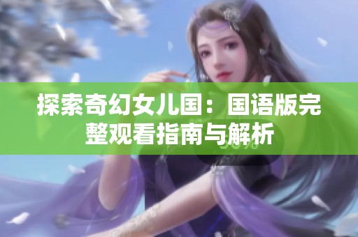探索奇幻女兒國：國語版完整觀看指南與解析