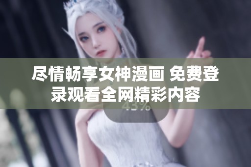 盡情暢享女神漫畫(huà) 免費(fèi)登錄觀看全網(wǎng)精彩內(nèi)容