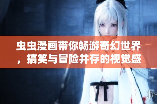 蟲蟲漫畫帶你暢游奇幻世界，搞笑與冒險(xiǎn)并存的視覺盛宴