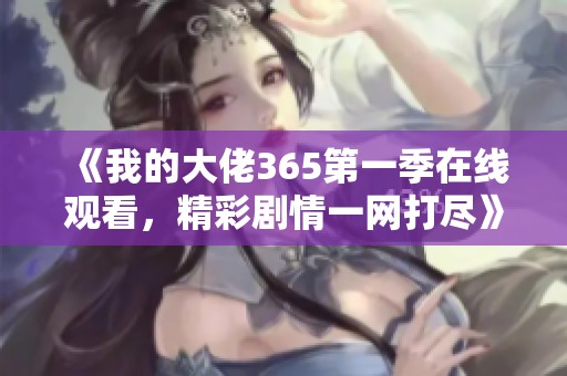 《我的大佬365第一季在線觀看，精彩劇情一網(wǎng)打盡》