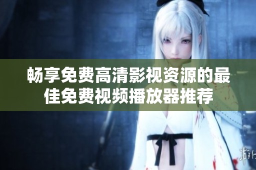 暢享免費高清影視資源的最佳免費視頻播放器推薦