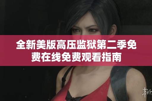全新美版高壓監(jiān)獄第二季免費(fèi)在線免費(fèi)觀看指南