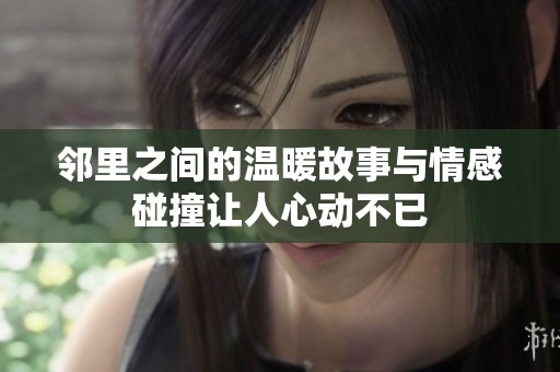 鄰里之間的溫暖故事與情感碰撞讓人心動不已