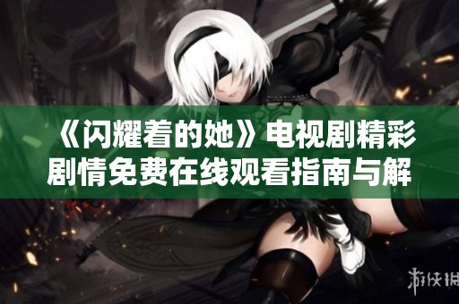 《閃耀著的她》電視劇精彩劇情免費(fèi)在線觀看指南與解析
