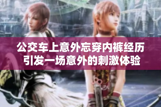 公交車上意外忘穿內(nèi)褲經(jīng)歷 引發(fā)一場(chǎng)意外的刺激體驗(yàn)