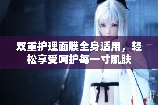 雙重護(hù)理面膜全身適用，輕松享受呵護(hù)每一寸肌膚