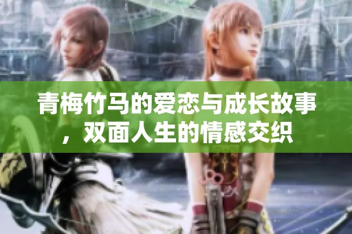 青梅竹馬的愛戀與成長故事，雙面人生的情感交織