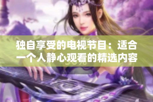 獨(dú)自享受的電視節(jié)目：適合一個(gè)人靜心觀看的精選內(nèi)容