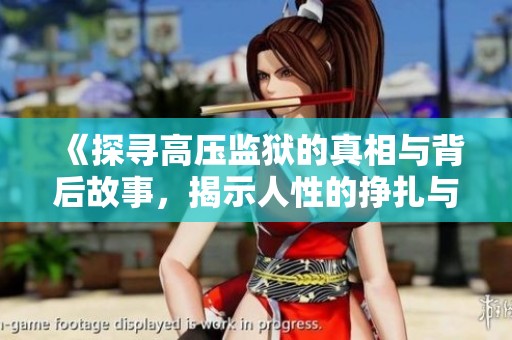 《探尋高壓監(jiān)獄的真相與背后故事，揭示人性的掙扎與苦難》