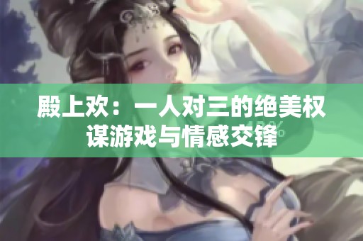 殿上歡：一人對三的絕美權謀游戲與情感交鋒