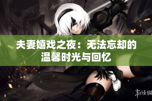 夫妻嬉戲之夜：無法忘卻的溫馨時光與回憶