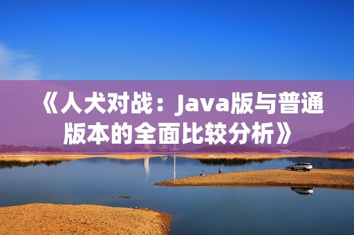 《人犬對戰(zhàn)：Java版與普通版本的全面比較分析》