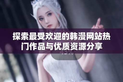 探索最受歡迎的韓漫網(wǎng)站熱門作品與優(yōu)質(zhì)資源分享