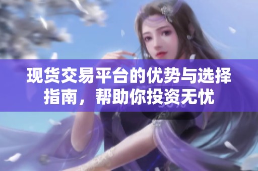 現(xiàn)貨交易平臺的優(yōu)勢與選擇指南，幫助你投資無憂