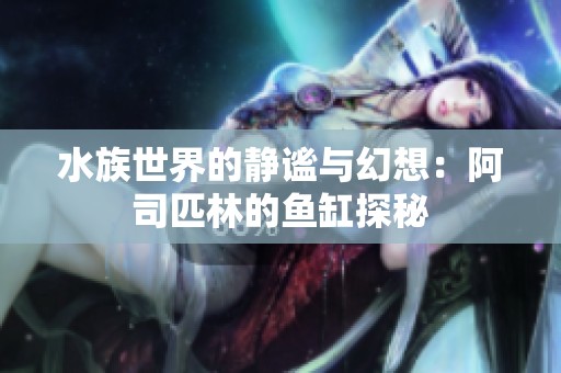 水族世界的靜謐與幻想：阿司匹林的魚缸探秘