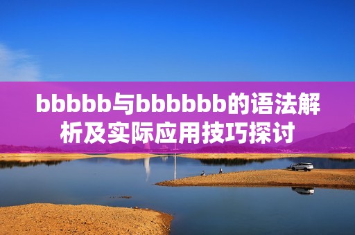 bbbbb與bbbbbb的語法解析及實(shí)際應(yīng)用技巧探討