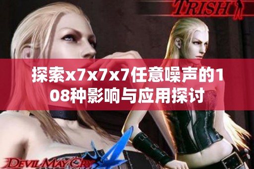 探索x7x7x7任意噪聲的108種影響與應(yīng)用探討