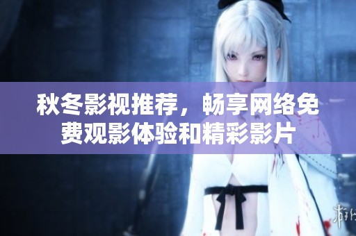 秋冬影視推薦，暢享網(wǎng)絡(luò)免費觀影體驗和精彩影片