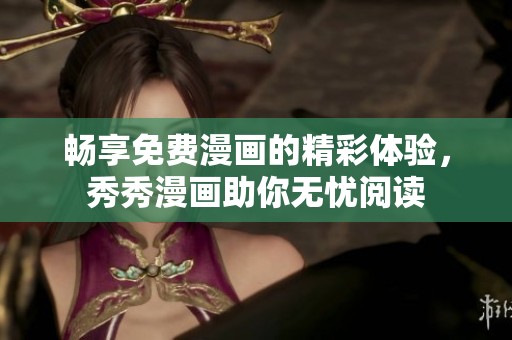 暢享免費(fèi)漫畫(huà)的精彩體驗(yàn)，秀秀漫畫(huà)助你無(wú)憂(yōu)閱讀
