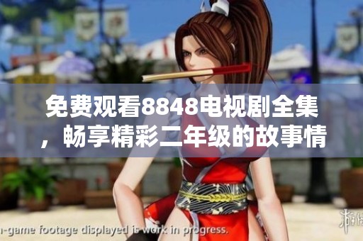 免費(fèi)觀看8848電視劇全集，暢享精彩二年級(jí)的故事情節(jié)