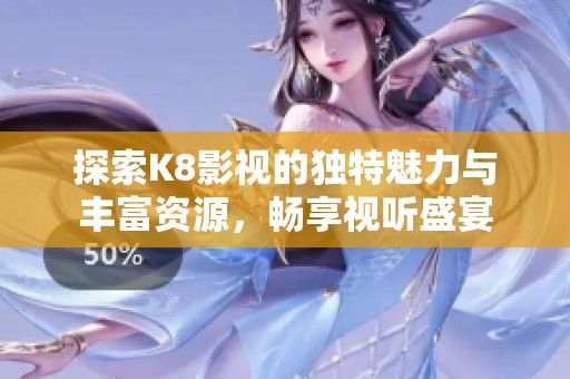 探索K8影視的獨(dú)特魅力與豐富資源，暢享視聽盛宴