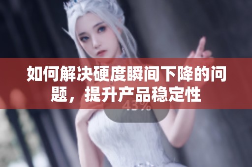 如何解決硬度瞬間下降的問題，提升產(chǎn)品穩(wěn)定性