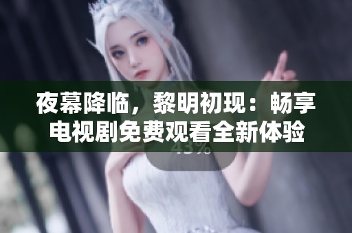 夜幕降臨，黎明初現(xiàn)：暢享電視劇免費觀看全新體驗