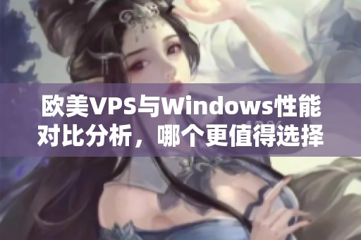 歐美VPS與Windows性能對(duì)比分析，哪個(gè)更值得選擇