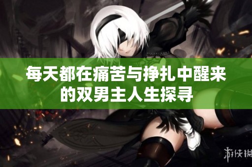 每天都在痛苦與掙扎中醒來(lái)的雙男主人生探尋