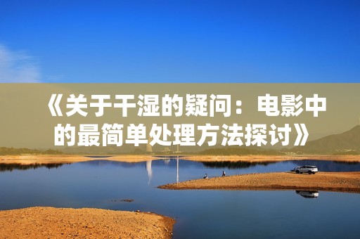《關(guān)于干濕的疑問：電影中的最簡單處理方法探討》