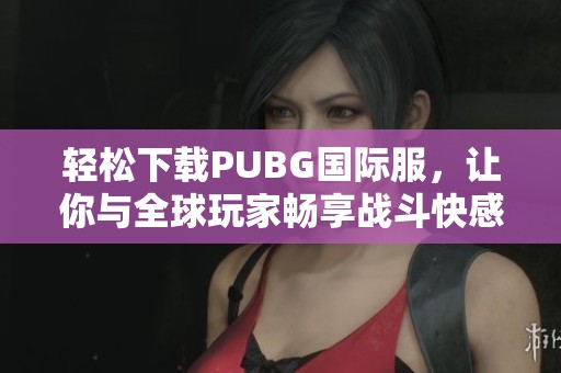 輕松下載PUBG國(guó)際服，讓你與全球玩家暢享戰(zhàn)斗快感