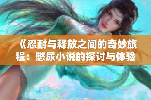 《忍耐與釋放之間的奇妙旅程：憋尿小說的探討與體驗》