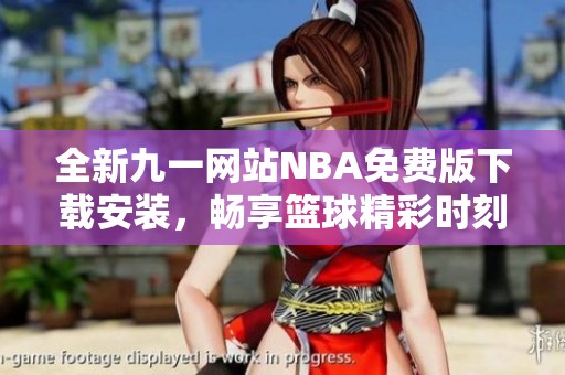 全新九一網(wǎng)站NBA免費(fèi)版下載安裝，暢享籃球精彩時(shí)刻