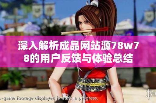 深入解析成品網(wǎng)站源78w78的用戶反饋與體驗(yàn)總結(jié)