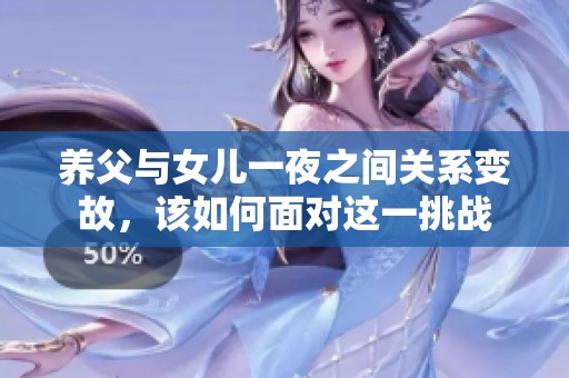養(yǎng)父與女兒一夜之間關(guān)系變故，該如何面對(duì)這一挑戰(zhàn)