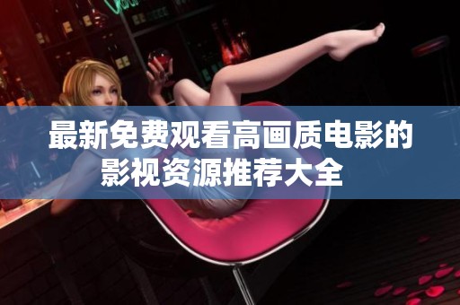 最新免費(fèi)觀看高畫質(zhì)電影的影視資源推薦大全  