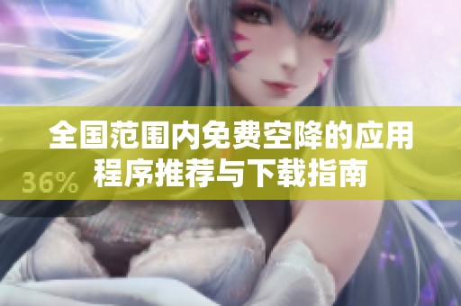 全國(guó)范圍內(nèi)免費(fèi)空降的應(yīng)用程序推薦與下載指南