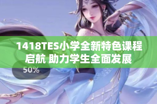 1418TES小學(xué)全新特色課程啟航 助力學(xué)生全面發(fā)展
