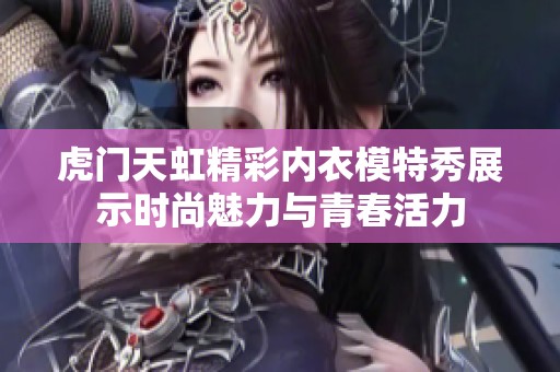 虎門(mén)天虹精彩內(nèi)衣模特秀展示時(shí)尚魅力與青春活力