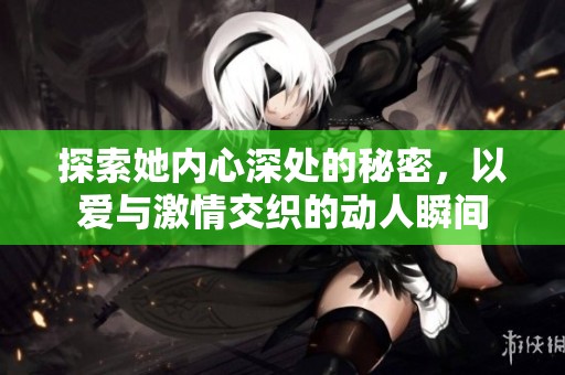 探索她內(nèi)心深處的秘密，以愛(ài)與激情交織的動(dòng)人瞬間
