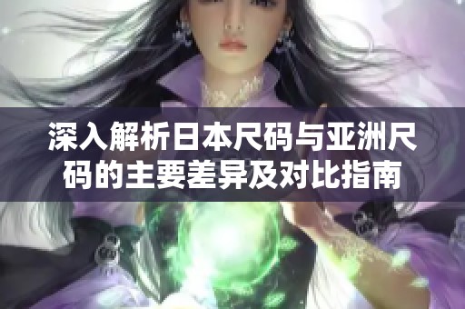 深入解析日本尺碼與亞洲尺碼的主要差異及對比指南