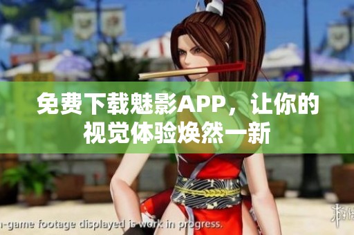 免費下載魅影APP，讓你的視覺體驗煥然一新