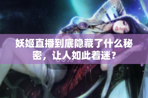 妖姬直播到底隱藏了什么秘密，讓人如此著迷？