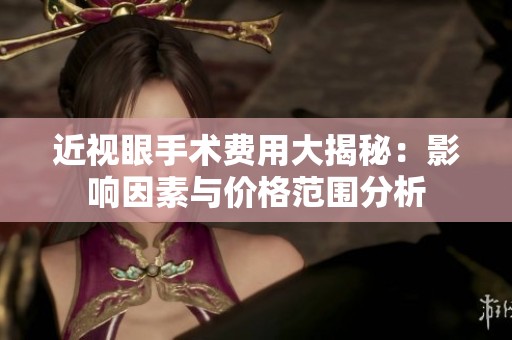 近視眼手術(shù)費(fèi)用大揭秘：影響因素與價格范圍分析