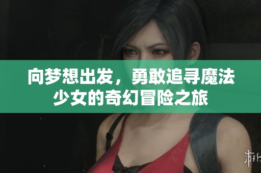 向夢(mèng)想出發(fā)，勇敢追尋魔法少女的奇幻冒險(xiǎn)之旅
