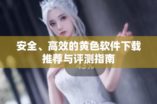 安全、高效的黃色軟件下載推薦與評(píng)測(cè)指南