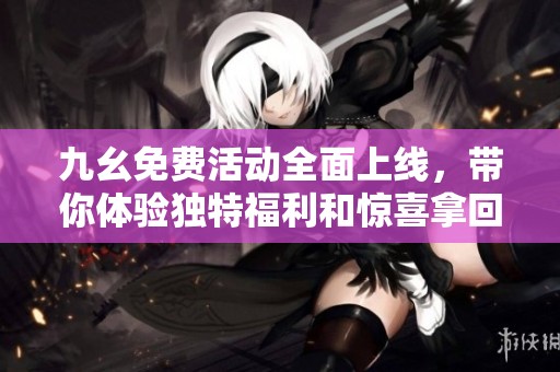 九幺免費活動全面上線，帶你體驗獨特福利和驚喜拿回家