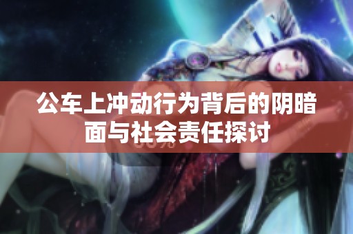 公車上沖動行為背后的陰暗面與社會責(zé)任探討