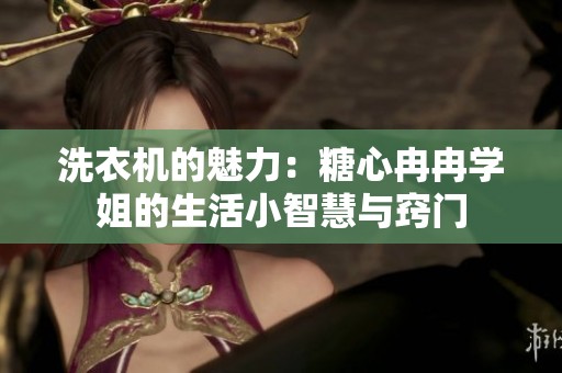 洗衣機(jī)的魅力：糖心冉冉學(xué)姐的生活小智慧與竅門