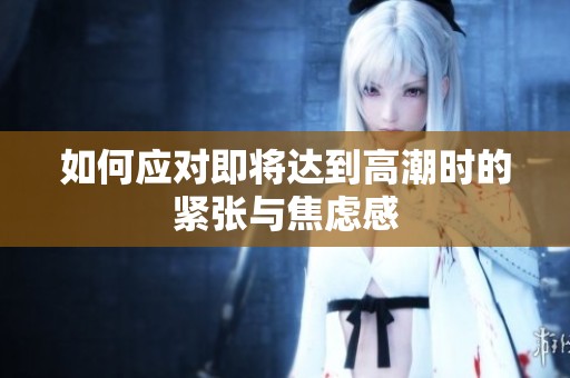 如何應(yīng)對即將達(dá)到高潮時(shí)的緊張與焦慮感